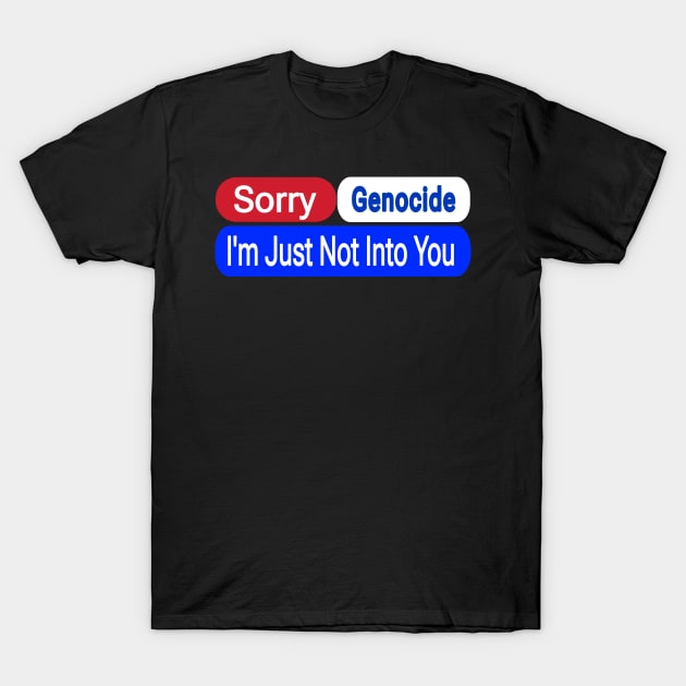 Sorry Genocide I'm Just Not Into You - Front T-Shirt by SubversiveWare